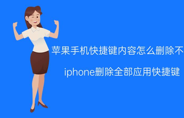 苹果手机快捷键内容怎么删除不掉 iphone删除全部应用快捷键？